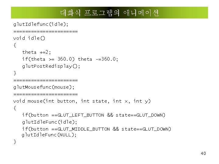 대화식 프로그램의 애니메이션 glut. Idlefunc(idle); =========== void idle() { theta +=2; if(theta >= 360.