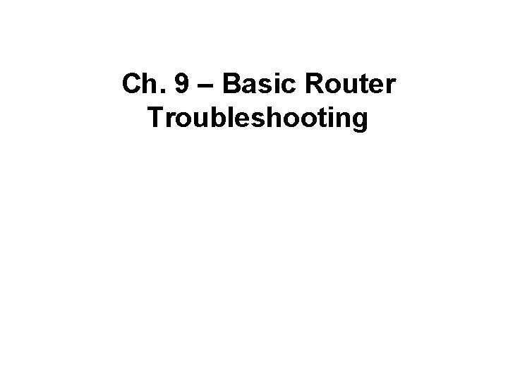 Ch. 9 – Basic Router Troubleshooting 