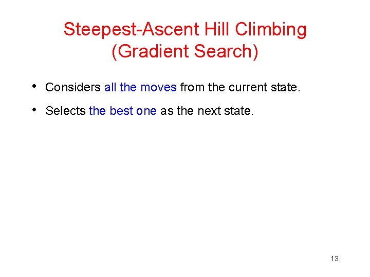 Steepest-Ascent Hill Climbing (Gradient Search) • Considers all the moves from the current state. Steepest-Ascent Hill Climbing (Gradient Search) • Considers all the moves from the current state.