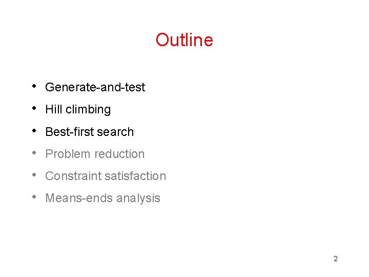 Outline • • • Generate-and-test Hill climbing Best-first search Problem reduction Constraint satisfaction Means-ends