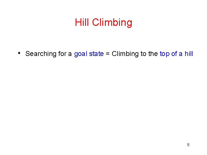 Hill Climbing • Searching for a goal state = Climbing to the top of