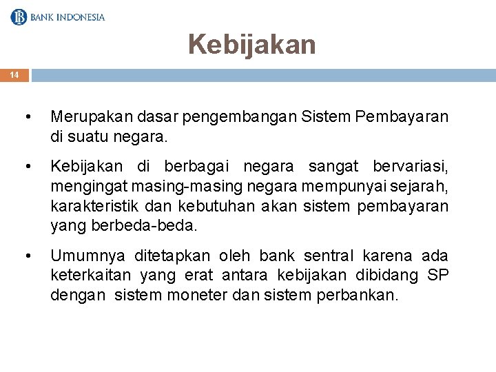 Kebijakan 14 • Merupakan dasar pengembangan Sistem Pembayaran di suatu negara. • Kebijakan di