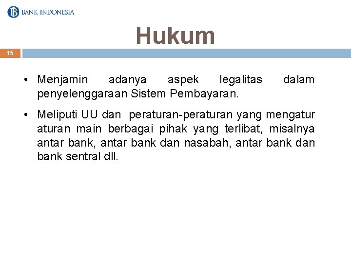 Hukum 15 • Menjamin adanya aspek legalitas penyelenggaraan Sistem Pembayaran. dalam • Meliputi UU