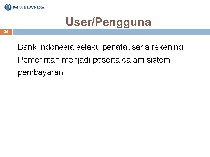 User/Pengguna 36 Bank Indonesia selaku penatausaha rekening Pemerintah menjadi peserta dalam sistem pembayaran 