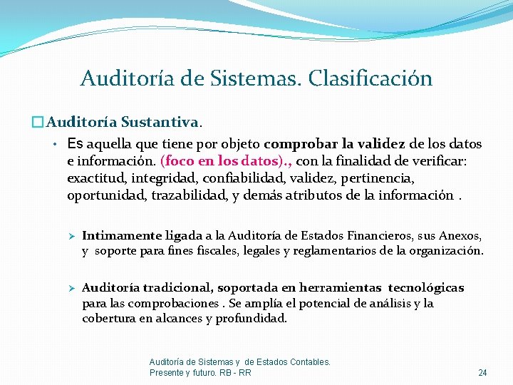 Auditoría de Sistemas. Clasificación �Auditoría Sustantiva. • Es aquella que tiene por objeto comprobar