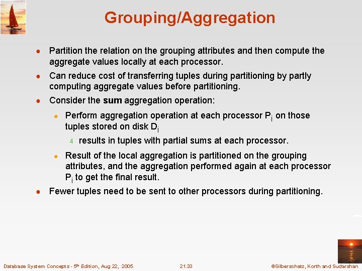 Grouping/Aggregation ● Partition the relation on the grouping attributes and then compute the aggregate