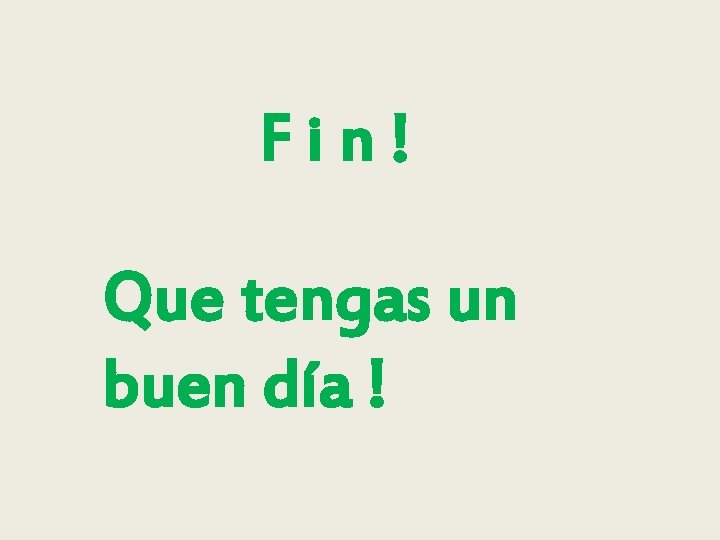 Fin! Que tengas un buen día ! 