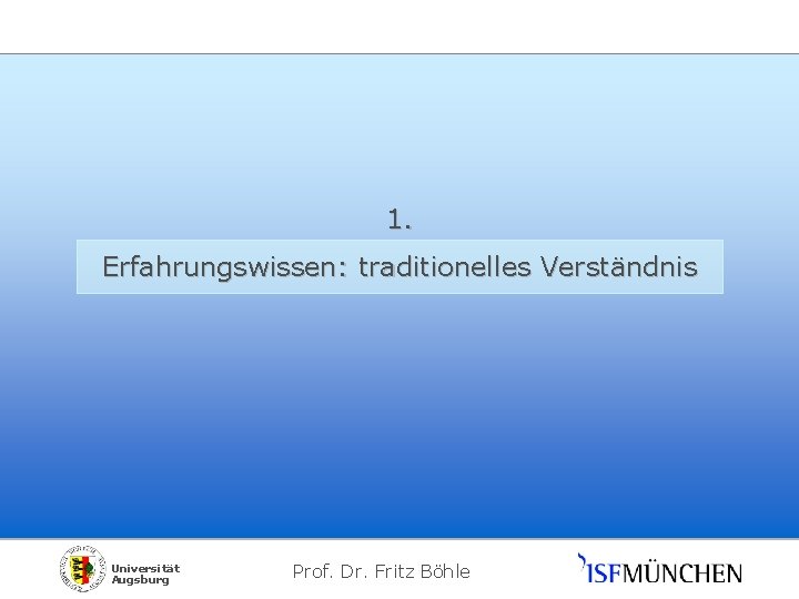 1. Erfahrungswissen: traditionelles Verständnis Universität Augsburg Prof. Dr. Fritz Böhle 