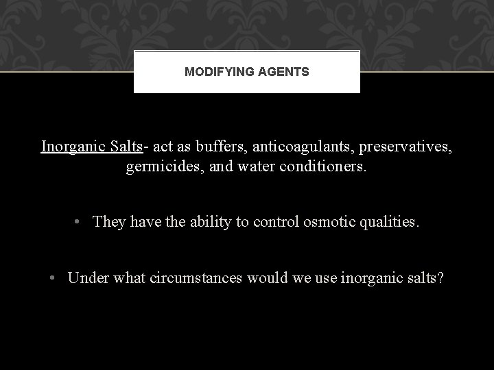 MODIFYING AGENTS Inorganic Salts- act as buffers, anticoagulants, preservatives, germicides, and water conditioners. • MODIFYING AGENTS Inorganic Salts- act as buffers, anticoagulants, preservatives, germicides, and water conditioners. •