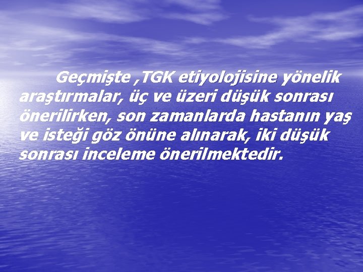 Geçmişte , TGK etiyolojisine yönelik araştırmalar, üç ve üzeri düşük sonrası önerilirken, son zamanlarda