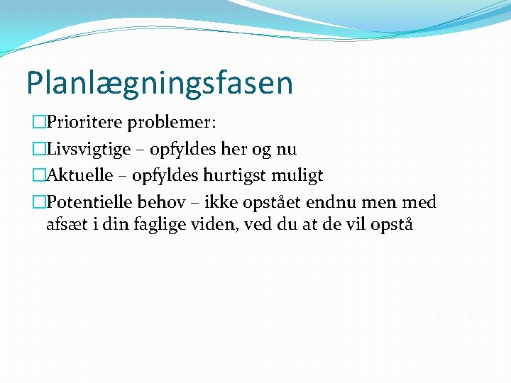 Planlægningsfasen �Prioritere problemer: �Livsvigtige – opfyldes her og nu �Aktuelle – opfyldes hurtigst muligt