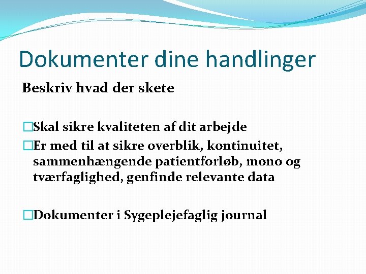 Dokumenter dine handlinger Beskriv hvad der skete �Skal sikre kvaliteten af dit arbejde �Er