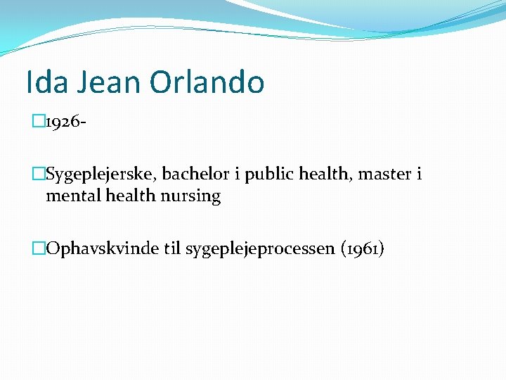 Ida Jean Orlando � 1926�Sygeplejerske, bachelor i public health, master i mental health nursing