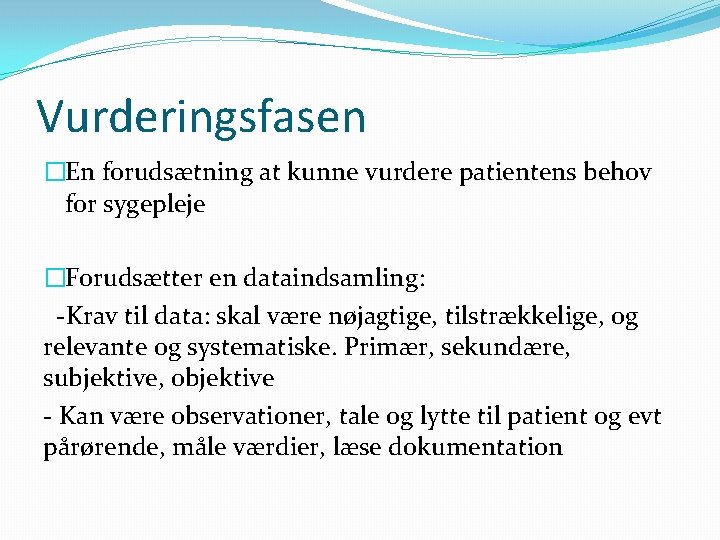 Vurderingsfasen �En forudsætning at kunne vurdere patientens behov for sygepleje �Forudsætter en dataindsamling: -Krav