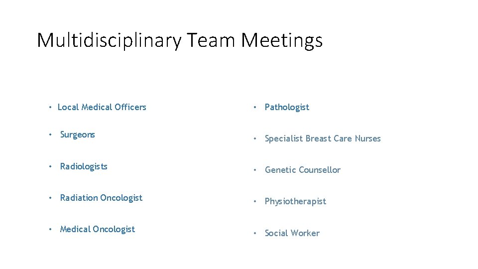 Multidisciplinary Team Meetings • Local Medical Officers • Pathologist • Surgeons • Specialist Breast