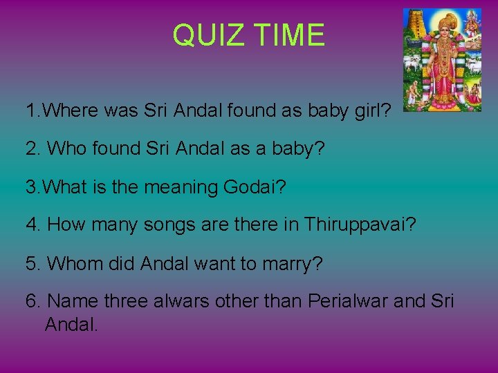 QUIZ TIME 1. Where was Sri Andal found as baby girl? 2. Who found
