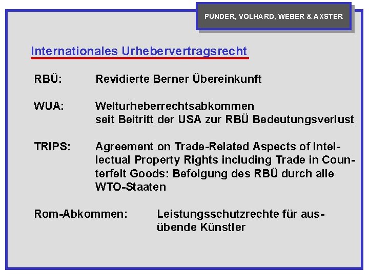 PÜNDER, VOLHARD, WEBER & AXSTER Internationales Urhebervertragsrecht RBÜ: Revidierte Berner Übereinkunft WUA: Welturheberrechtsabkommen seit