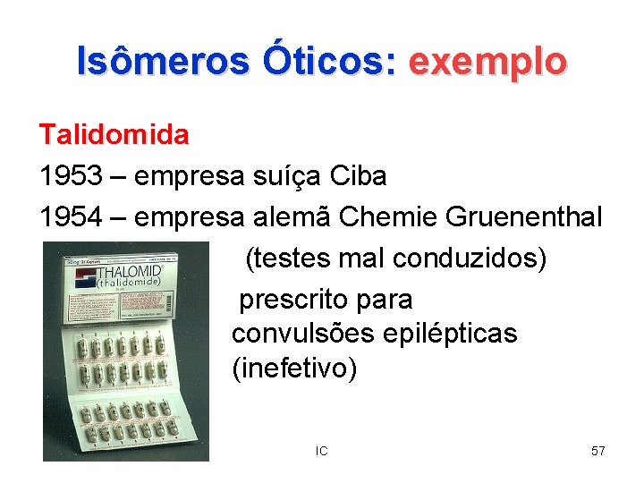 Isômeros Óticos: exemplo Talidomida 1953 – empresa suíça Ciba 1954 – empresa alemã Chemie