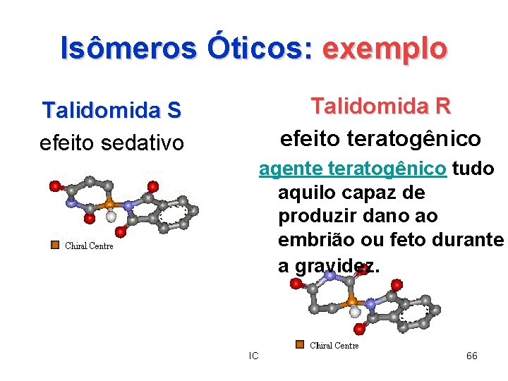 Isômeros Óticos: exemplo Talidomida R efeito teratogênico Talidomida S efeito sedativo agente teratogênico tudo