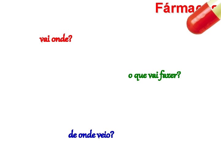 Fármacos vai onde? o que vai fazer? de onde veio? 