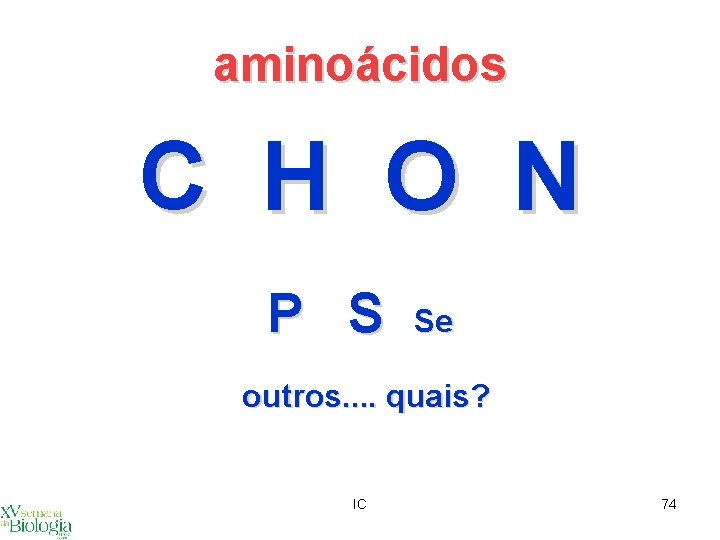 aminoácidos C H O N N P S Se outros. . quais? IC 74