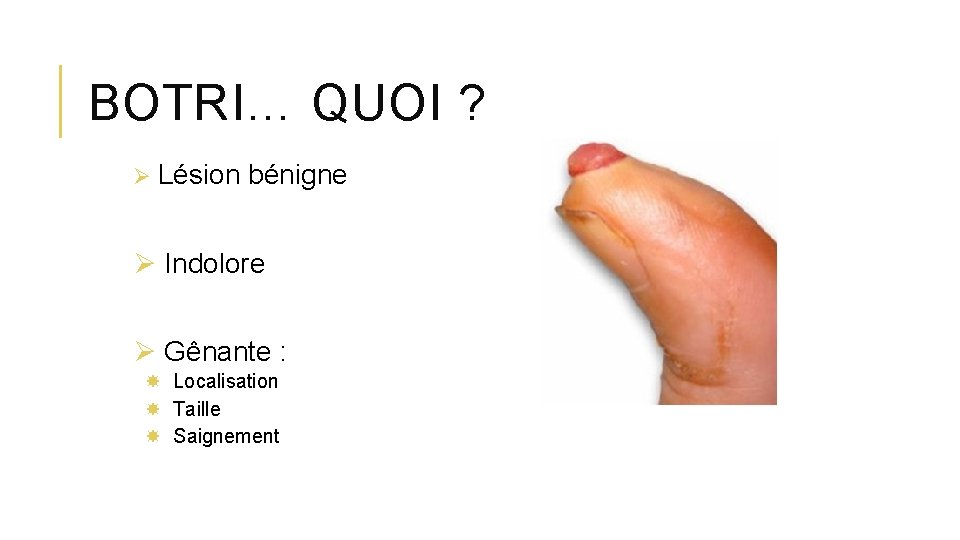 BOTRI… QUOI ? Ø Lésion bénigne Ø Indolore Ø Gênante : Localisation Taille Saignement