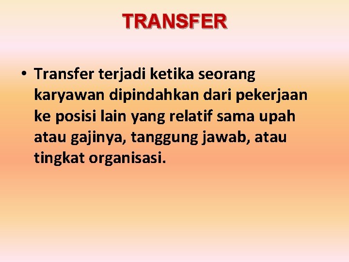 TRANSFER • Transfer terjadi ketika seorang karyawan dipindahkan dari pekerjaan ke posisi lain yang TRANSFER • Transfer terjadi ketika seorang karyawan dipindahkan dari pekerjaan ke posisi lain yang