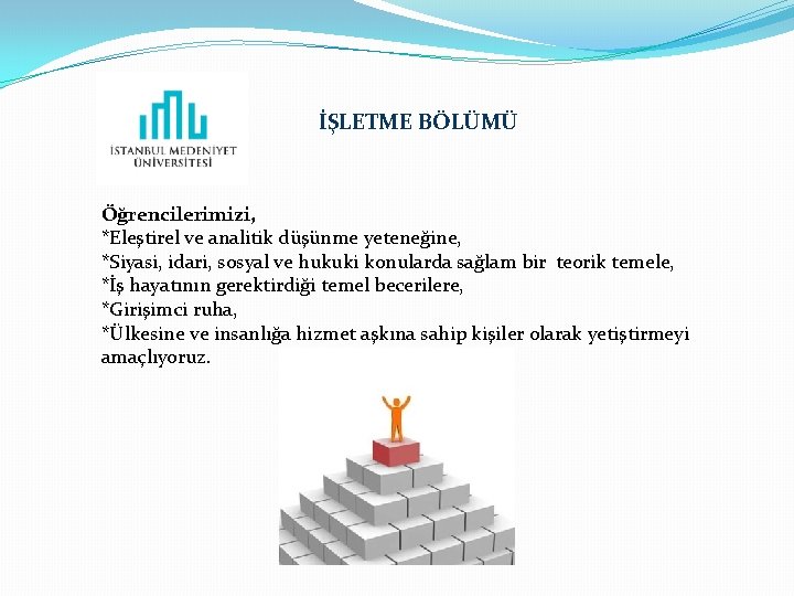 İŞLETME BÖLÜMÜ Öğrencilerimizi, *Eleştirel ve analitik düşünme yeteneğine, *Siyasi, idari, sosyal ve hukuki konularda