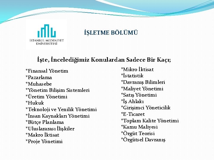 İŞLETME BÖLÜMÜ İşte, İncelediğimiz Konulardan Sadece Bir Kaçı; *Finansal Yönetim *Pazarlama *Muhasebe *Yönetim Bilişim