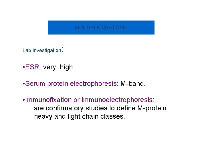 MULTIPLE MYELOMA Lab investigation : • ESR: very high. • Serum protein electrophoresis: M-band.