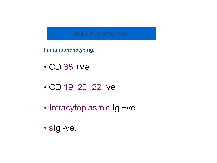 MULTIPLE MYELOMA Immunophenotyping: • CD 38 +ve. • CD 19, 20, 22 -ve. •