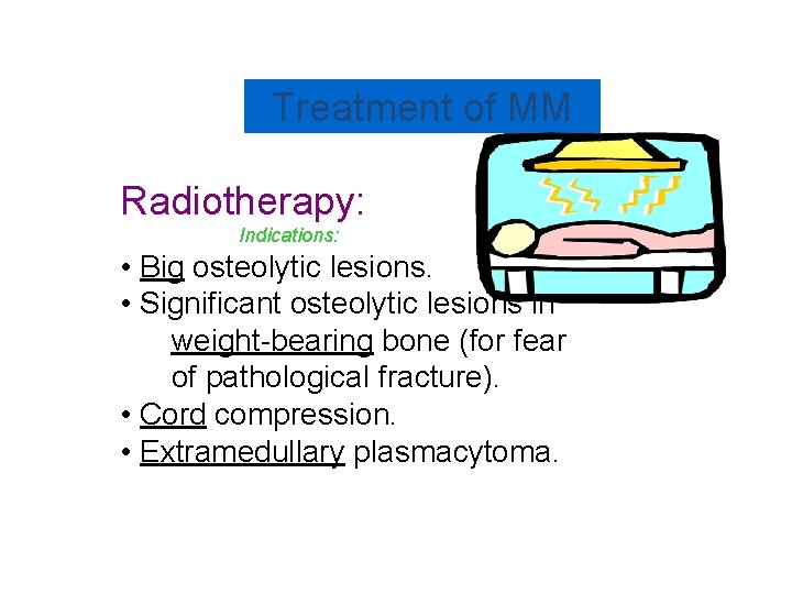 Treatment of MM Radiotherapy: Indications: • Big osteolytic lesions. • Significant osteolytic lesions in