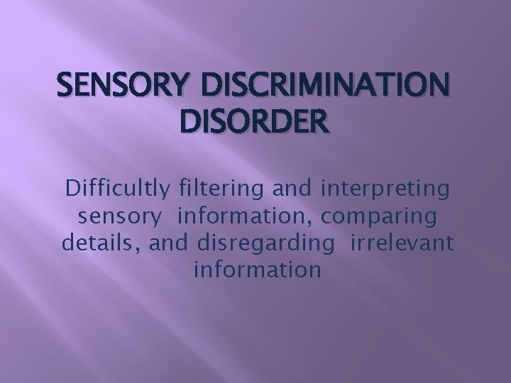 SENSORY DISCRIMINATION DISORDER Difficultly filtering and interpreting sensory information, comparing details, and disregarding irrelevant