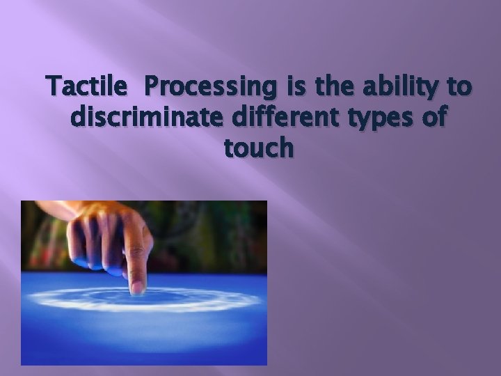 Tactile Processing is the ability to discriminate different types of touch 