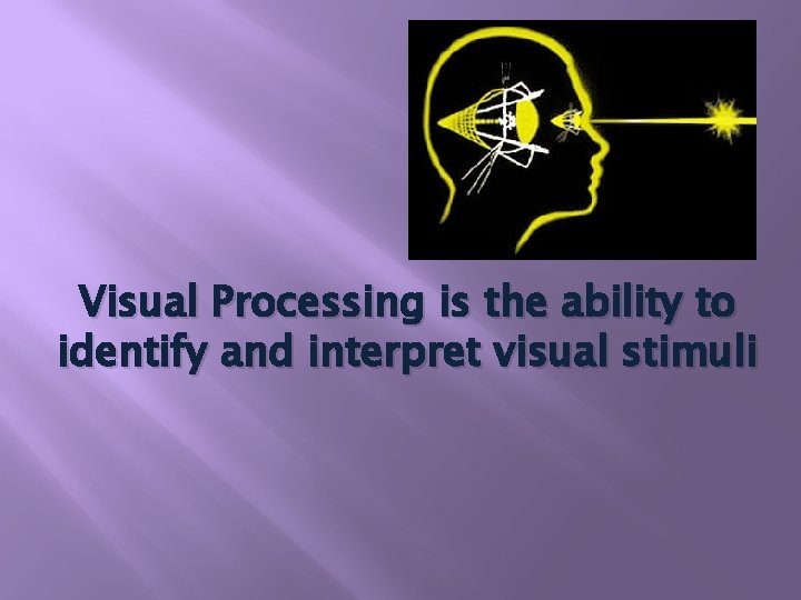 Visual Processing is the ability to identify and interpret visual stimuli 