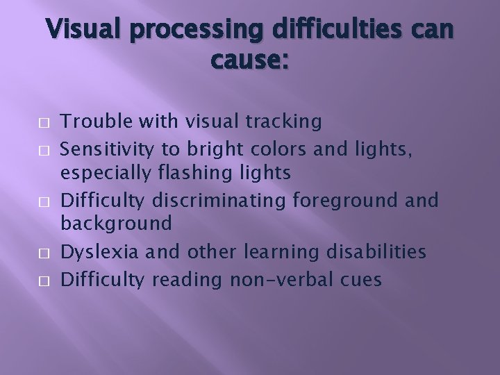 Visual processing difficulties can cause: � � � Trouble with visual tracking Sensitivity to