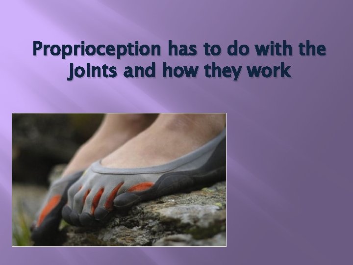 Proprioception has to do with the joints and how they work 