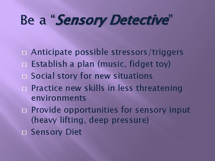 Be a “Sensory Detective” � � � Anticipate possible stressors/triggers Establish a plan (music,