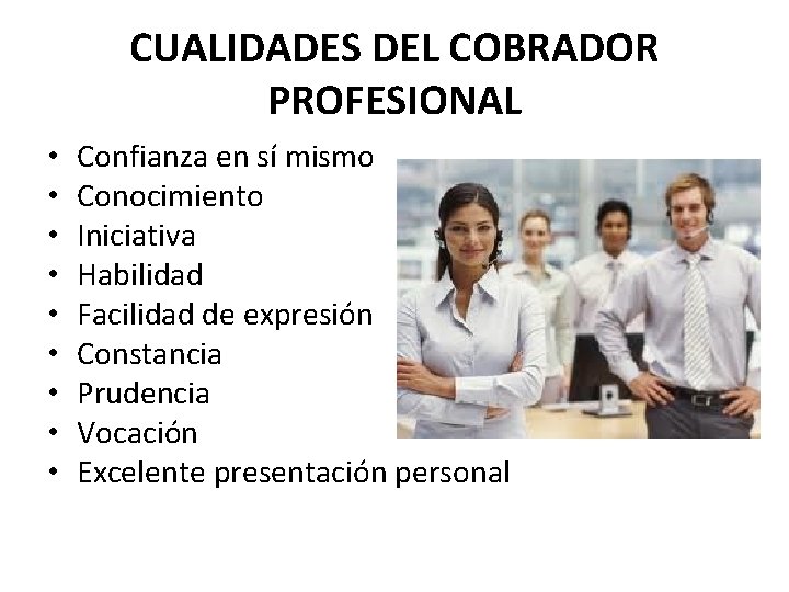 CUALIDADES DEL COBRADOR PROFESIONAL • • • Confianza en sí mismo Conocimiento Iniciativa Habilidad