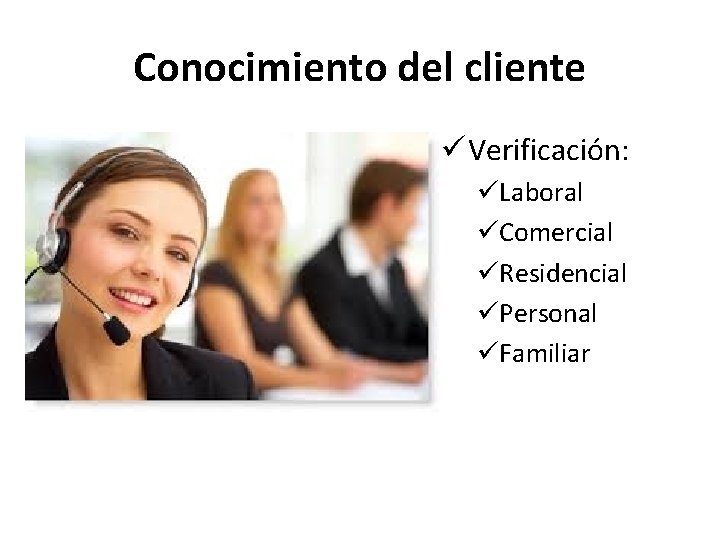Conocimiento del cliente ü Verificación: üLaboral üComercial üResidencial üPersonal üFamiliar 