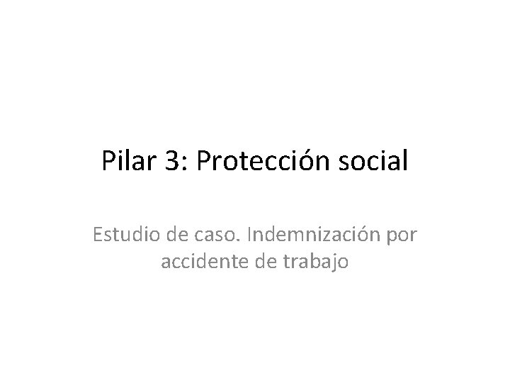 Pilar 3: Protección social Estudio de caso. Indemnización por accidente de trabajo 