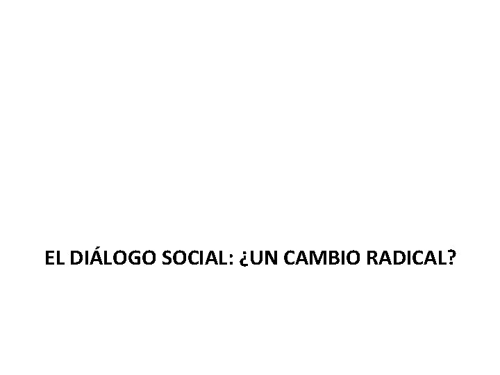 EL DIÁLOGO SOCIAL: ¿UN CAMBIO RADICAL? 