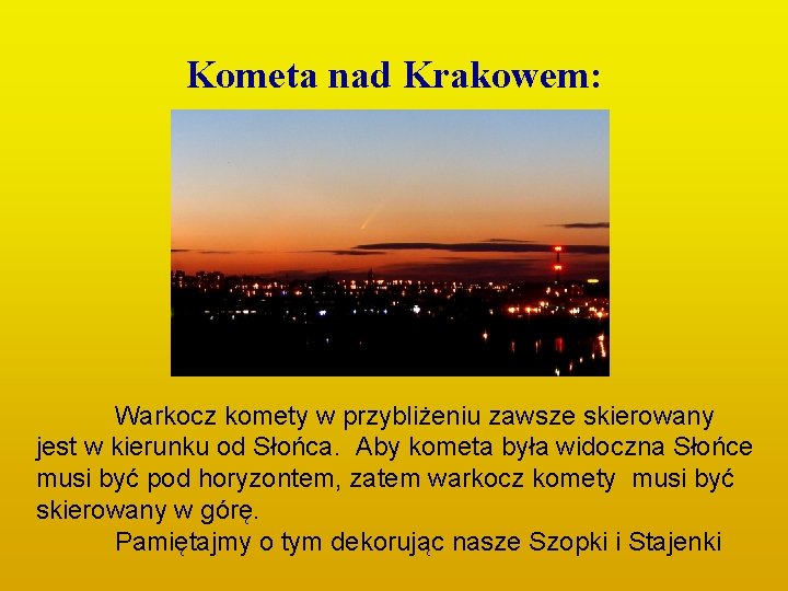 Kometa nad Krakowem: Warkocz komety w przybliżeniu zawsze skierowany jest w kierunku od Słońca. Kometa nad Krakowem: Warkocz komety w przybliżeniu zawsze skierowany jest w kierunku od Słońca.