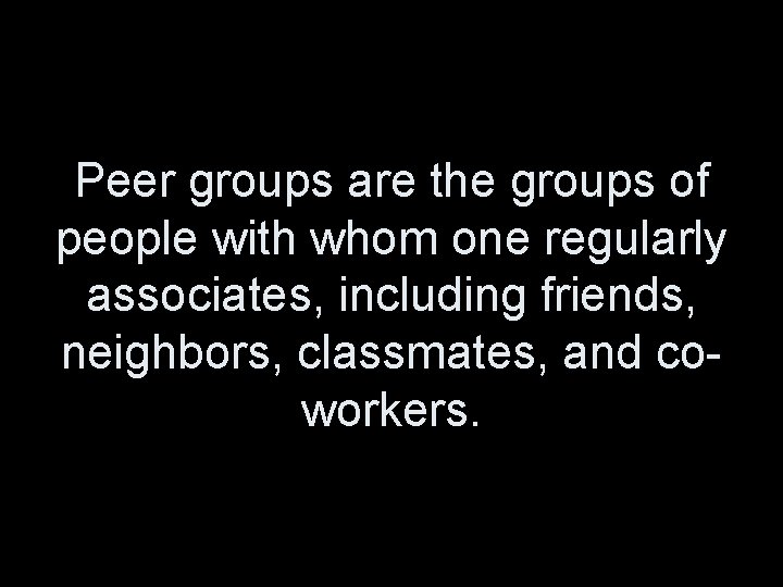 Peer groups are the groups of people with whom one regularly associates, including friends,