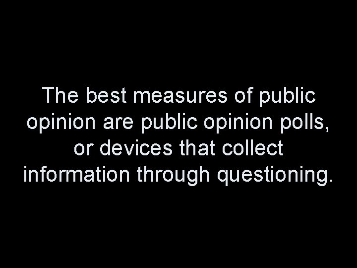 The best measures of public opinion are public opinion polls, or devices that collect