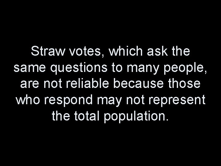 Straw votes, which ask the same questions to many people, are not reliable because