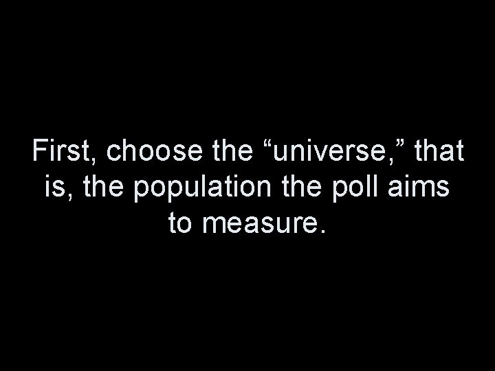 First, choose the “universe, ” that is, the population the poll aims to measure.