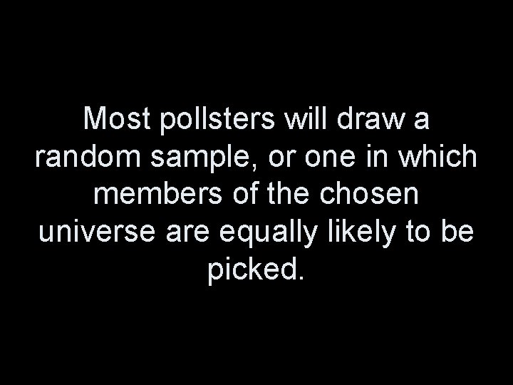 Most pollsters will draw a random sample, or one in which members of the