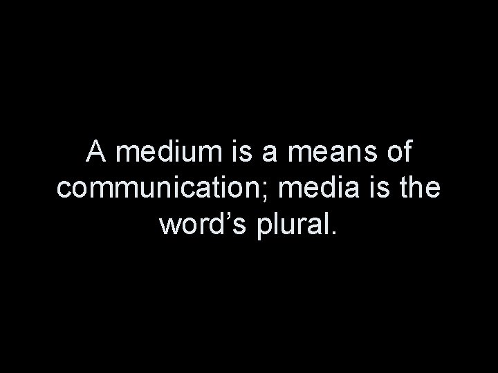 A medium is a means of communication; media is the word’s plural. 