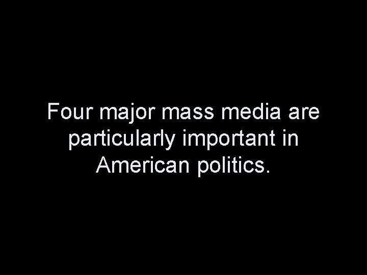Four major mass media are particularly important in American politics. 